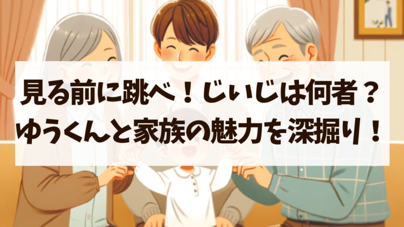 【見る前に跳べ】じいじ　何者　　職業　ゆうくん