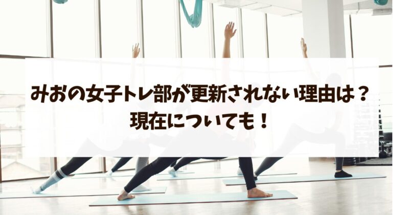 みおの女子トレ部　更新しれない理由　現在についても