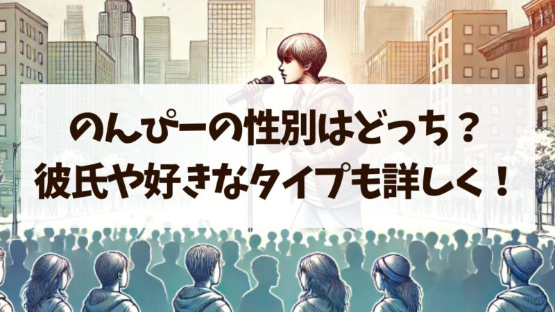 のんぴーの性別はどっち？彼氏や好きなタイプも詳しく！