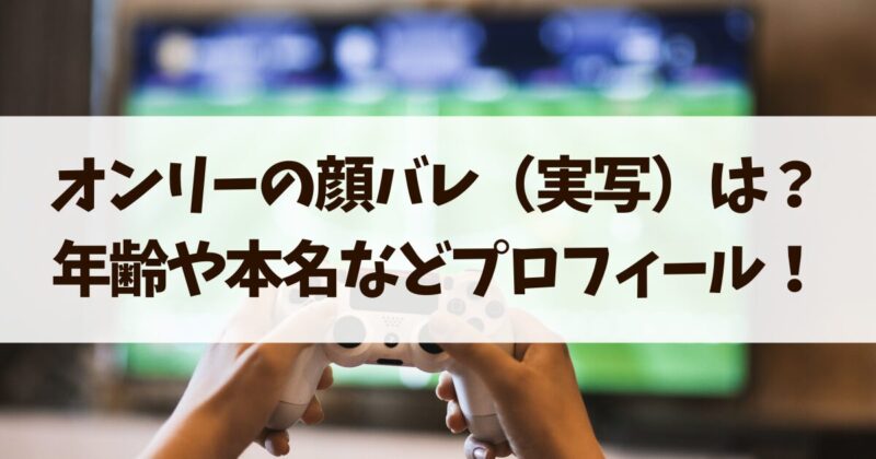 オンリー顔バレ　年齢や本名　プロフィール