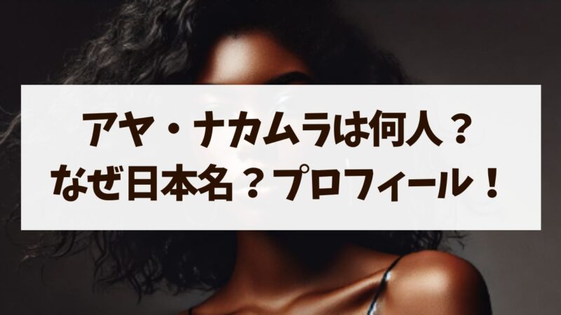 アヤナカムラは何人？なぜ日本名なのか出身や国籍などプロフィール！