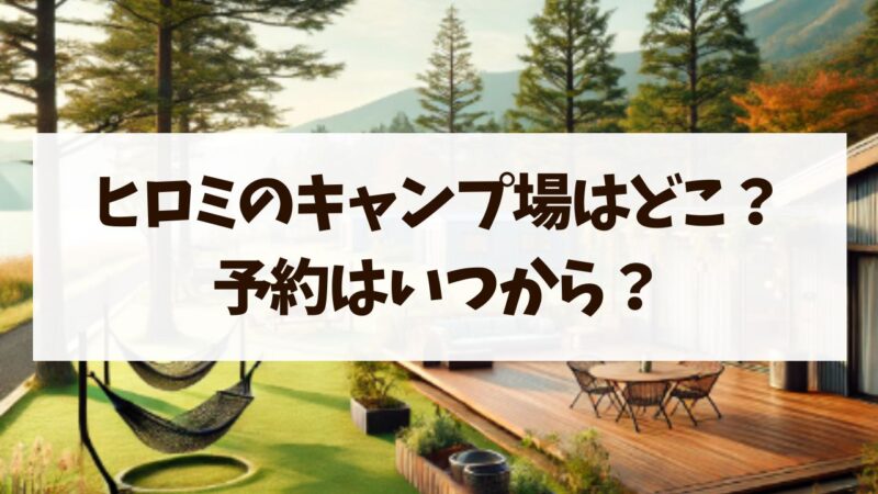 ヒロミキャンプ場　予約はいつから　どこ　アクセス　場所