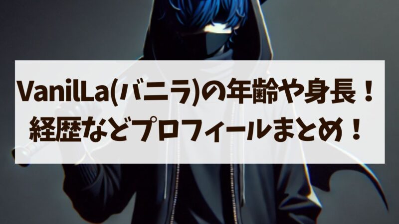 VanilLa(バニラ)の年齢や身長は？経歴などプロフィールまとめ！