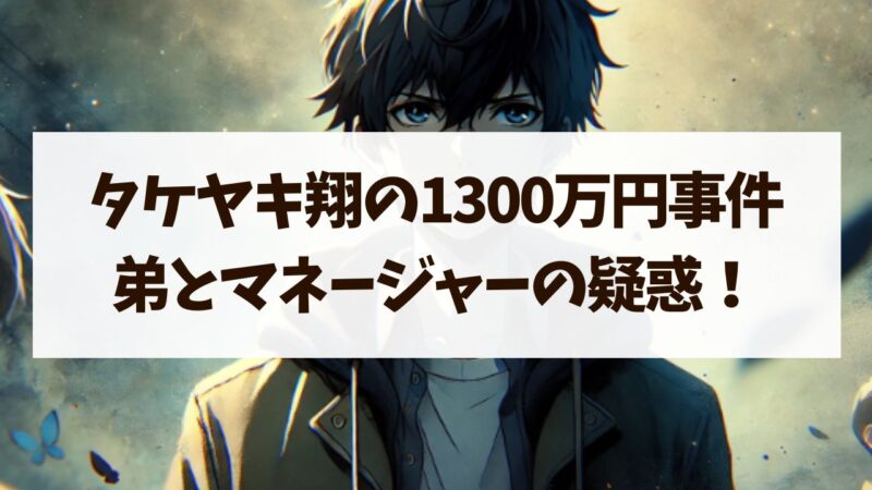 タケヤキ翔 1300万円 横領事件 弟 マネージャー！