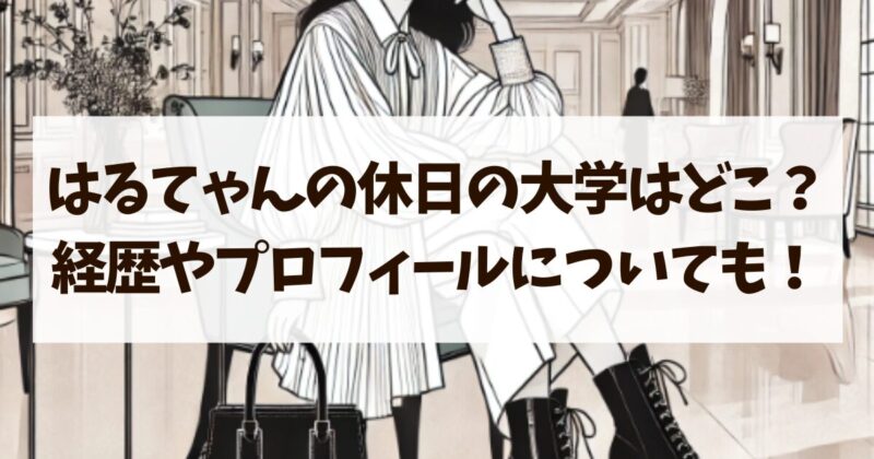 はるてゃんの休日　大学　経歴　プロフィール