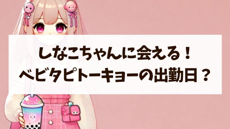 しなこちゃんに会える！ベビタピトーキョーの出勤日と整理券や待ち時間は？