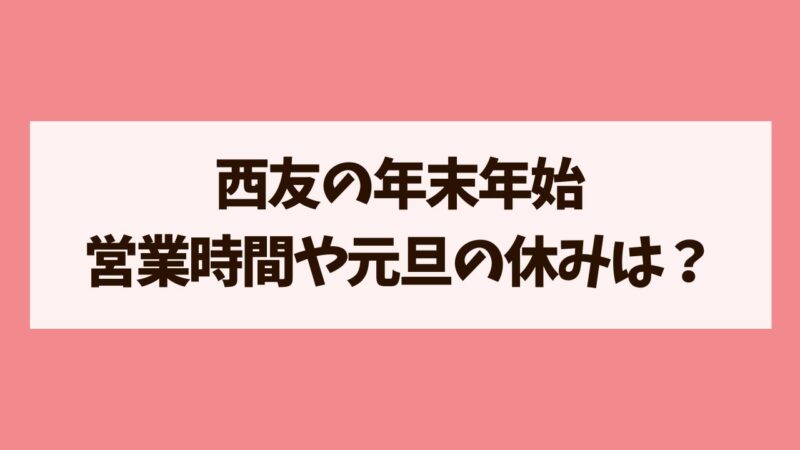 西友　年末年始　5!営業時間やネットスーパー情報を解説！