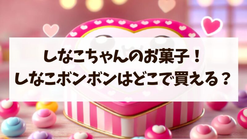 しなこボンボンはどこで売ってる？ドンキやヴィレッジヴァンガードにある？