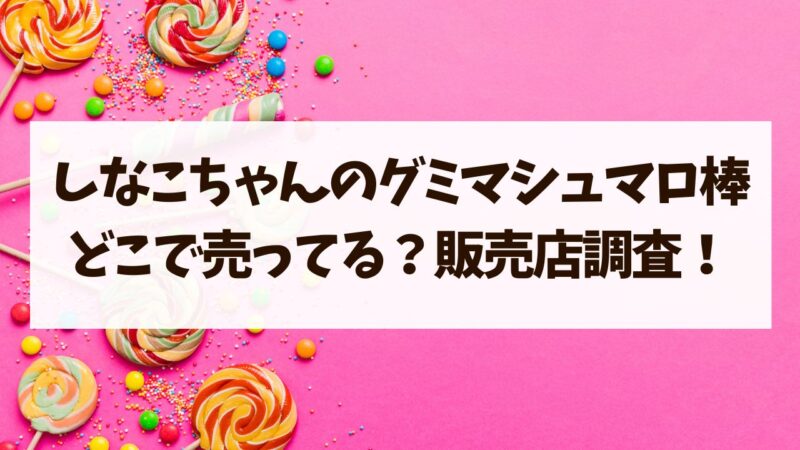 しなこ　グミマシュマロ棒　どこに売ってる　ドンキ