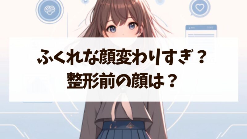 【ふくれな】整形前から顔変わりすぎ？昔と今のビフォーアフターが衝撃！