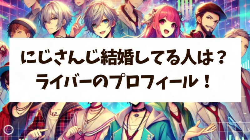にじさんじ結婚してる人は誰？現役＆卒業組の既婚ライバーのプロフィール！