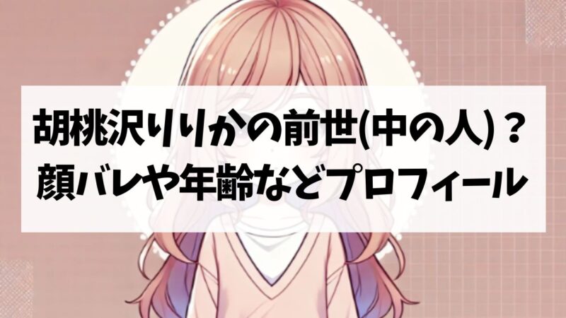 胡桃沢りりかの前世(中の人)は誰？顔バレや年齢などプロフィールまとめ【2025年版】