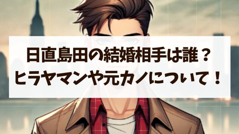 日直島田 結婚相手 誰 ヒラヤマン 元カノ