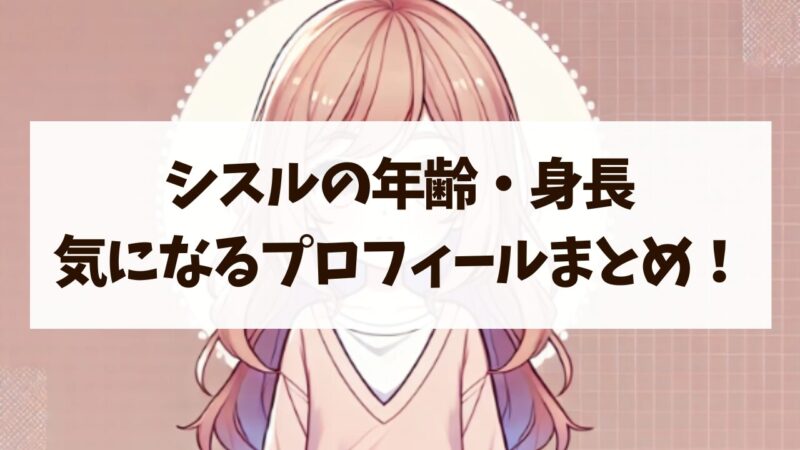シスル　年齢　身長　出身地　まとめ　気になる　プロフィール　徹底調査