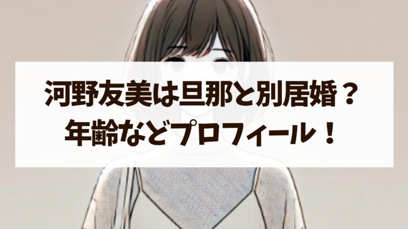 河野友美 旦那 別居婚 年齢 プロフィール