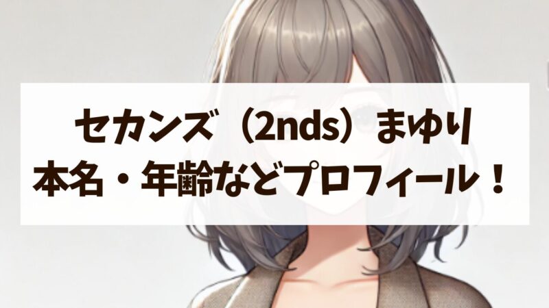 セカンズ 2nds まゆり プロフィール 本名 年齢 身長 詳しく 紹介