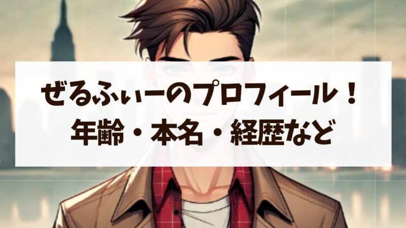 ぜるふぃー wiki風 プロフィール 完全版 年齢 本名 学歴 年収 経歴 徹底解説